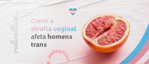 Read more about the article Como a atrofia vaginal afeta homens trans?