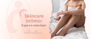 Read more about the article Skincare íntimo: o que é e como fazer?