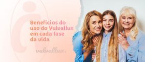 Read more about the article Benefícios do uso de Vulvallux em cada fase da vida