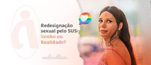 Read more about the article Redesignação sexual pelo SUS: sonho ou realidade?