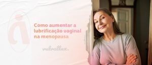 Read more about the article Como aumentar a lubrificação vaginal na menopausa?