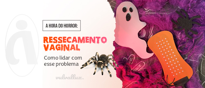 You are currently viewing A Hora do Horror: ressecamento vaginal e como lidar com esse problema