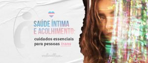 Read more about the article Saúde íntima e acolhimento: cuidados essenciais para pessoas trans