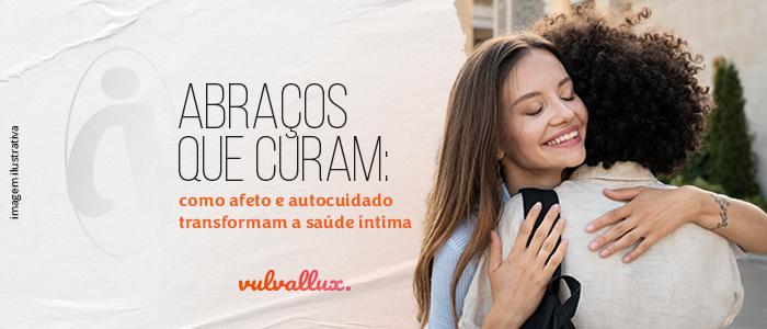 You are currently viewing Abraços que curam: como afeto e autocuidado transformam a saúde íntima