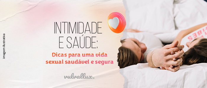 You are currently viewing [Dia dos Namorados] Intimidade e saúde – dicas para uma vida sexual saudável e segura