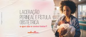 Read more about the article Laceração perineal e fístula obstétrica: o que são e como tratar?